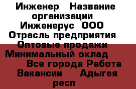 Инженер › Название организации ­ Инженерус, ООО › Отрасль предприятия ­ Оптовые продажи › Минимальный оклад ­ 25 000 - Все города Работа » Вакансии   . Адыгея респ.